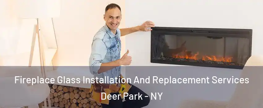  Fireplace Glass Installation And Replacement Services Deer Park - NY